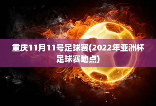 重庆11月11号足球赛(2022年亚洲杯足球赛地点)